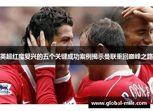 英超红魔复兴的五个关键成功案例揭示曼联重回巅峰之路
