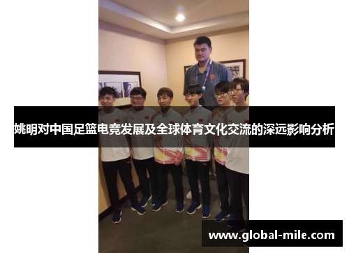 姚明对中国足篮电竞发展及全球体育文化交流的深远影响分析