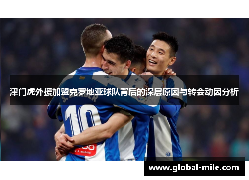 津门虎外援加盟克罗地亚球队背后的深层原因与转会动因分析