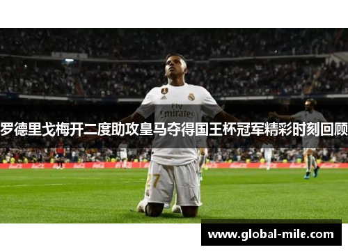 罗德里戈梅开二度助攻皇马夺得国王杯冠军精彩时刻回顾