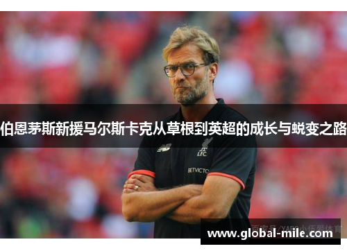 伯恩茅斯新援马尔斯卡克从草根到英超的成长与蜕变之路