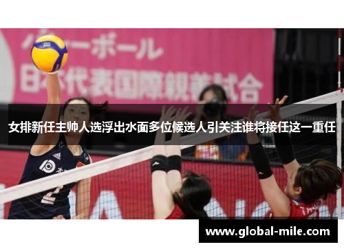 女排新任主帅人选浮出水面多位候选人引关注谁将接任这一重任