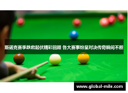 斯诺克赛季跌宕起伏精彩回顾 各大赛事纷呈对决传奇瞬间不断