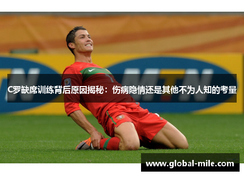 C罗缺席训练背后原因揭秘：伤病隐情还是其他不为人知的考量