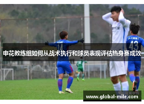 申花教练组如何从战术执行和球员表现评估热身赛成效