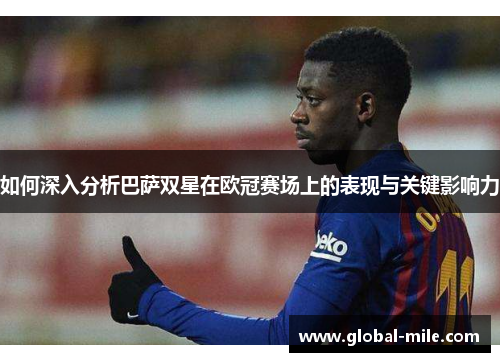 如何深入分析巴萨双星在欧冠赛场上的表现与关键影响力