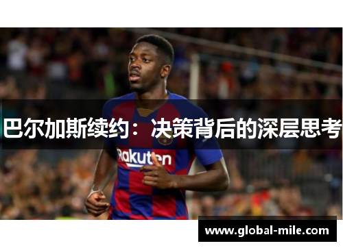 巴尔加斯续约：决策背后的深层思考