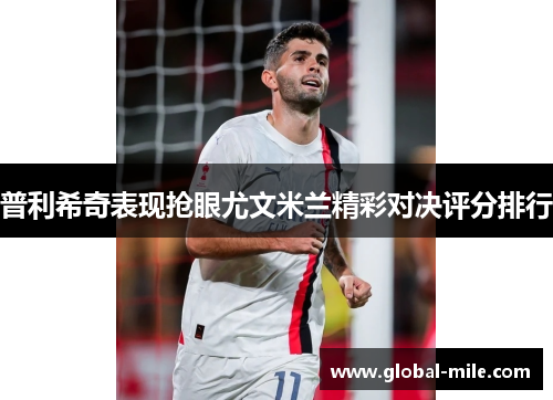 普利希奇表现抢眼尤文米兰精彩对决评分排行