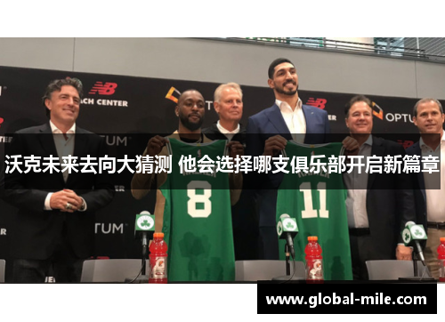 沃克未来去向大猜测 他会选择哪支俱乐部开启新篇章