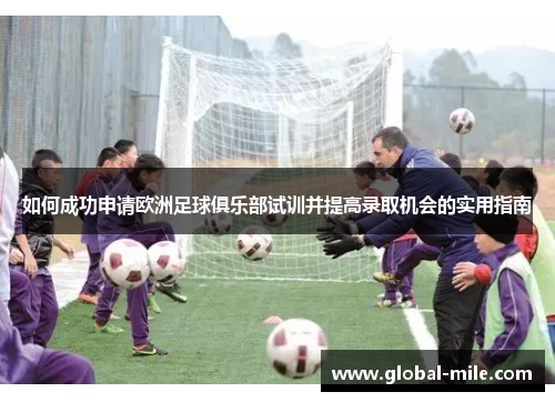 如何成功申请欧洲足球俱乐部试训并提高录取机会的实用指南