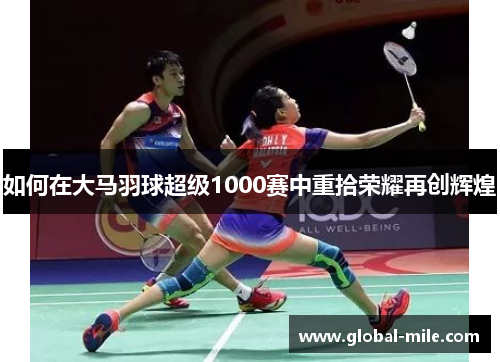 如何在大马羽球超级1000赛中重拾荣耀再创辉煌