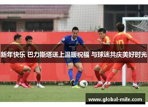 新年快乐 巴力斯塔送上温暖祝福 与球迷共庆美好时光