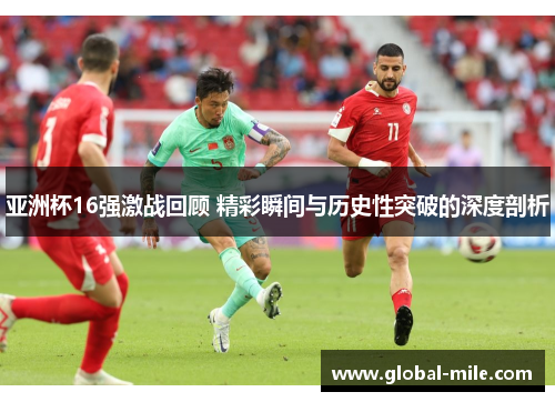 亚洲杯16强激战回顾 精彩瞬间与历史性突破的深度剖析