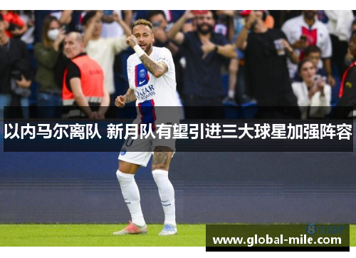 以内马尔离队 新月队有望引进三大球星加强阵容