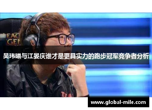 吴玮曦与江晏庆谁才是更具实力的跑步冠军竞争者分析