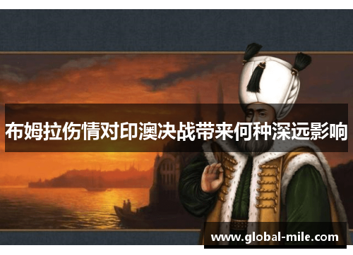 布姆拉伤情对印澳决战带来何种深远影响
