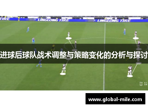 进球后球队战术调整与策略变化的分析与探讨