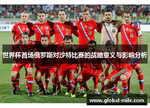 世界杯首场俄罗斯对沙特比赛的战略意义与影响分析