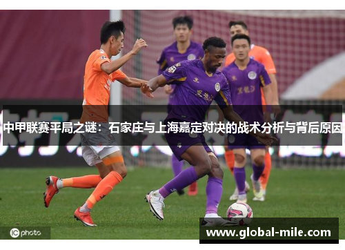中甲联赛平局之谜：石家庄与上海嘉定对决的战术分析与背后原因