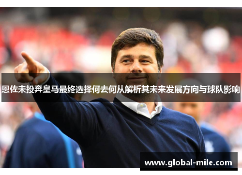 恩佐未投奔皇马最终选择何去何从解析其未来发展方向与球队影响