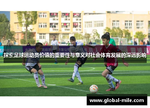 探索足球运动员价值的重要性与意义对社会体育发展的深远影响