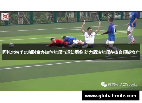 阿扎尔携手比利时举办绿色能源与运动展览 助力清洁能源在体育领域推广