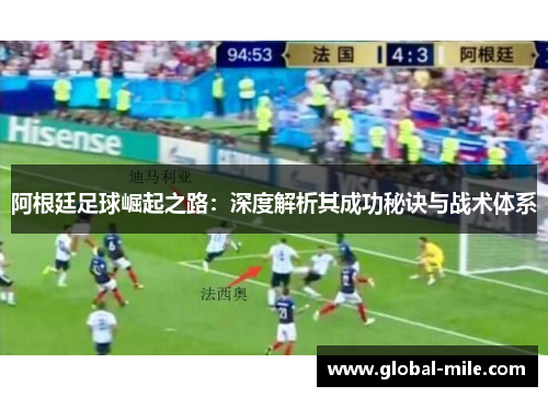 阿根廷足球崛起之路：深度解析其成功秘诀与战术体系